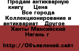 Продам антикварную книгу.  › Цена ­ 5 000 - Все города Коллекционирование и антиквариат » Другое   . Ханты-Мансийский,Нягань г.